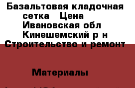 Базальтовая кладочная сетка › Цена ­ 90 - Ивановская обл., Кинешемский р-н Строительство и ремонт » Материалы   